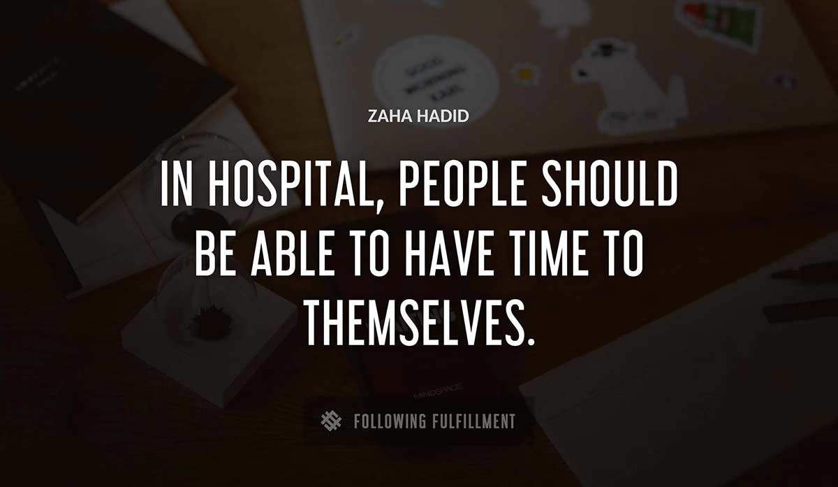 in hospital people should be able to have time to themselves Zaha Hadid quote