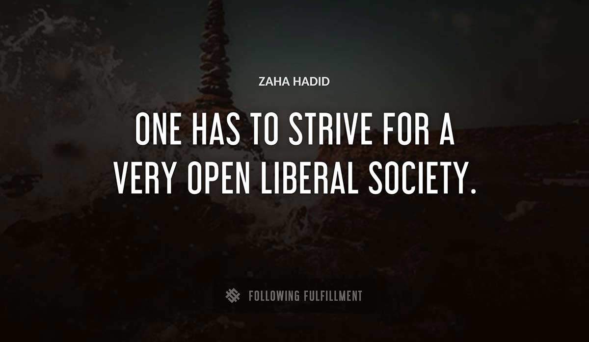 one has to strive for a very open liberal society Zaha Hadid quote