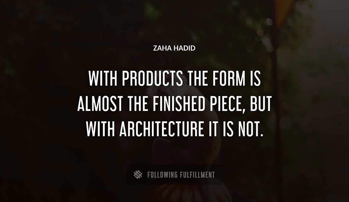 with products the form is almost the finished piece but with architecture it is not Zaha Hadid quote