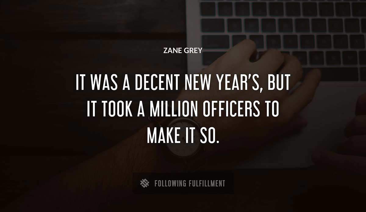 it was a decent new year s but it took a million officers to make it so Zane Grey quote