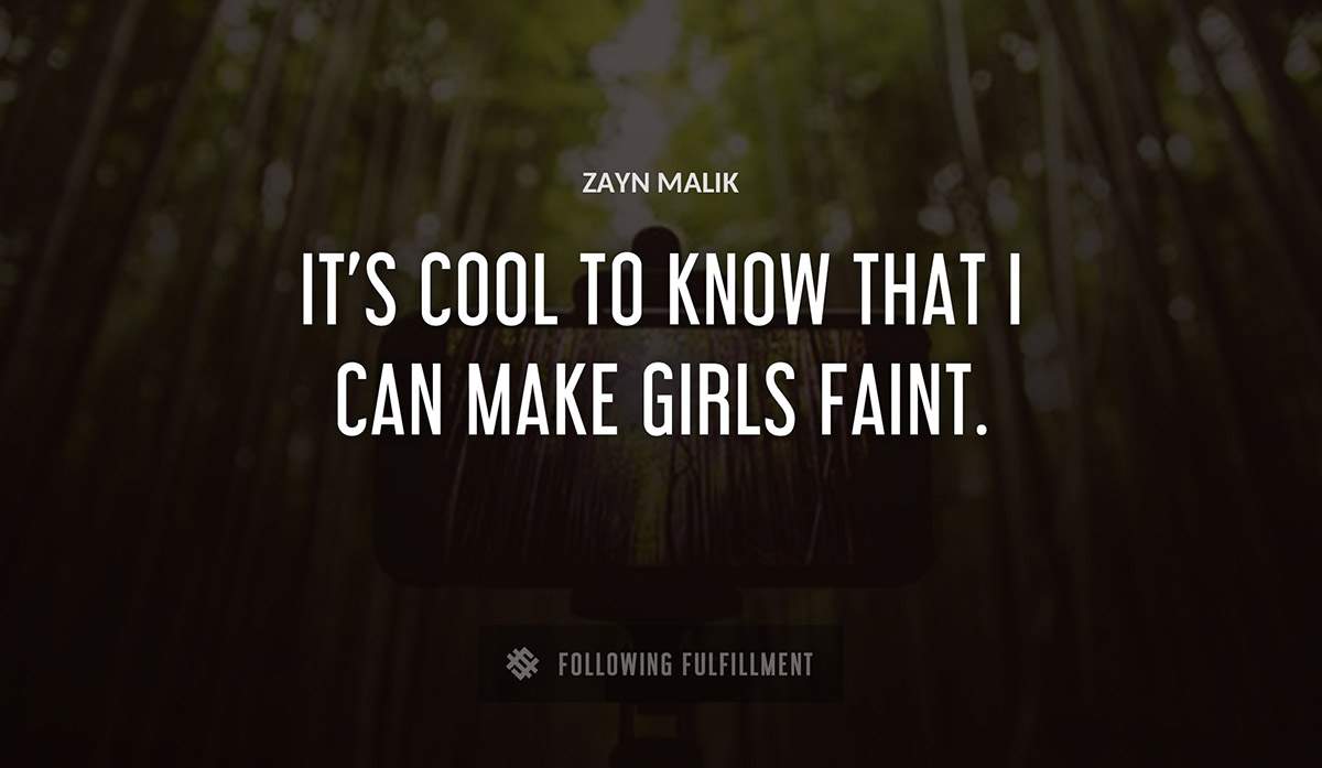 it s cool to know that i can make girls faint Zayn Malik quote