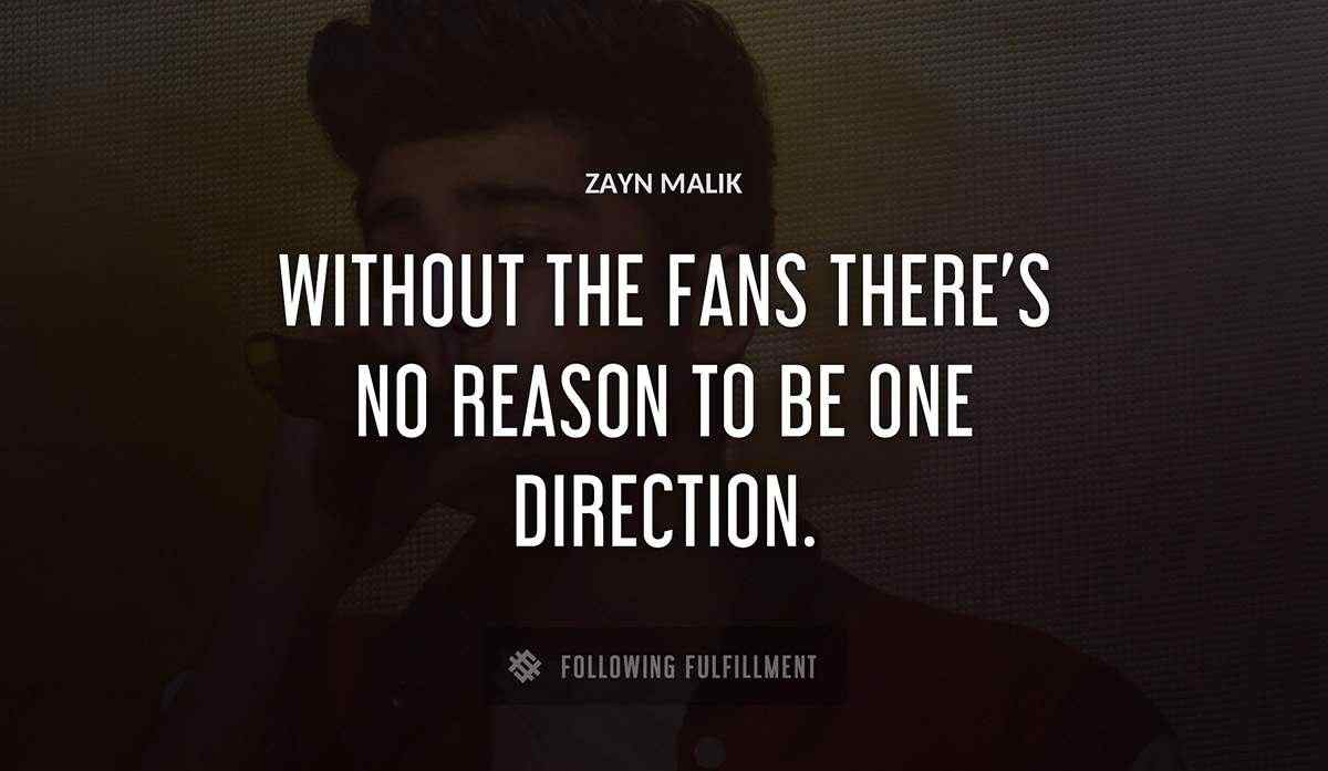 without the fans there s no reason to be one direction Zayn Malik quote