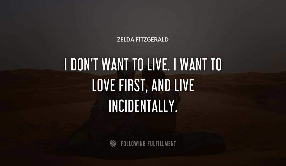 i don t want to live i want to love first and live incidentally Zelda Fitzgerald quote