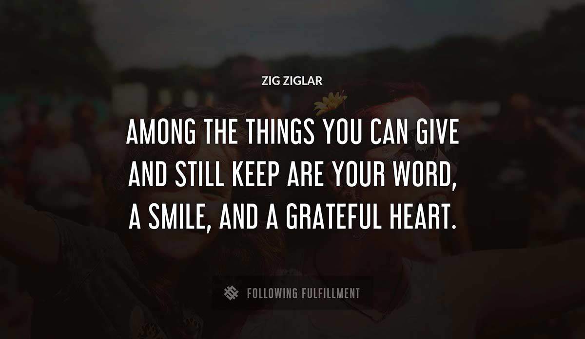 among the things you can give and still keep are your word a smile and a grateful heart Zig Ziglar quote