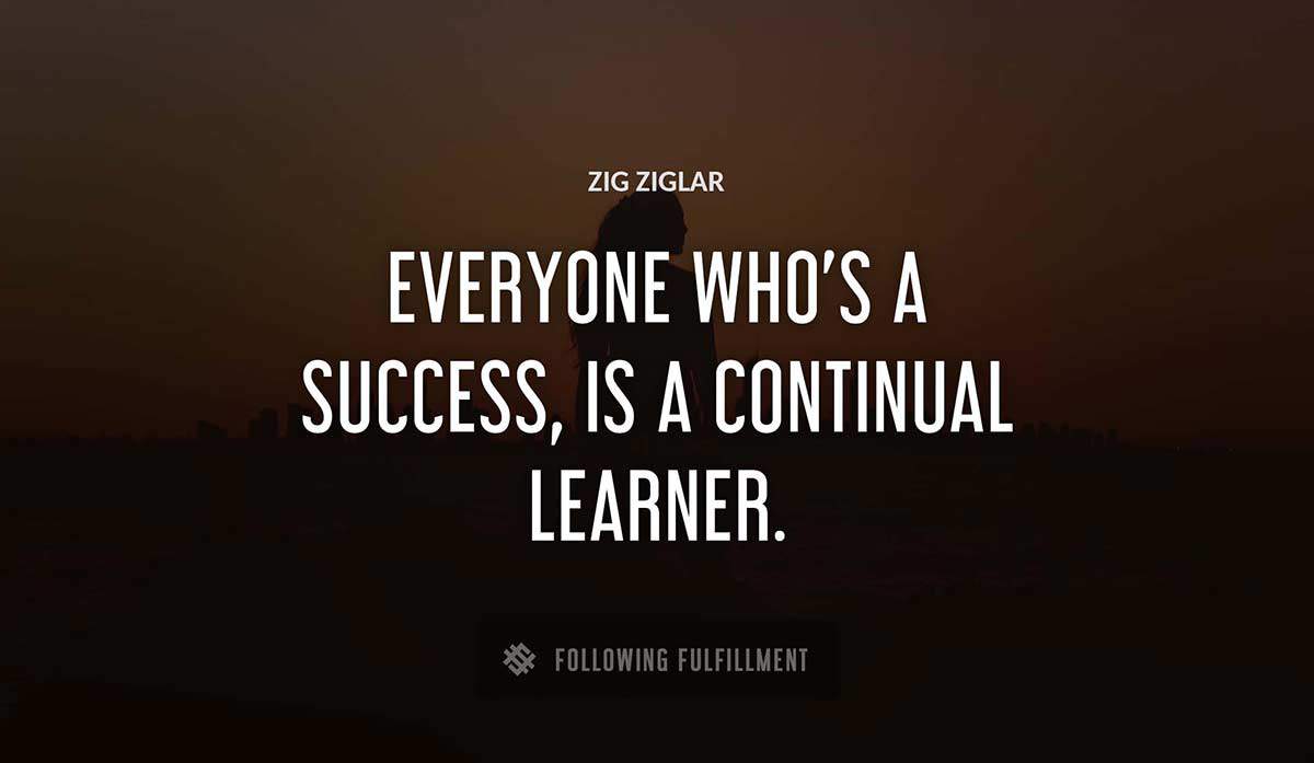 everyone who s a success is a continual learner Zig Ziglar quote