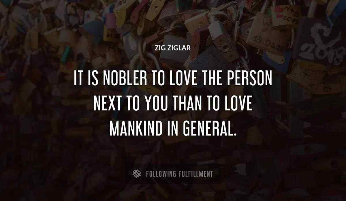 it is nobler to love the person next to you than to love mankind in general Zig Ziglar quote
