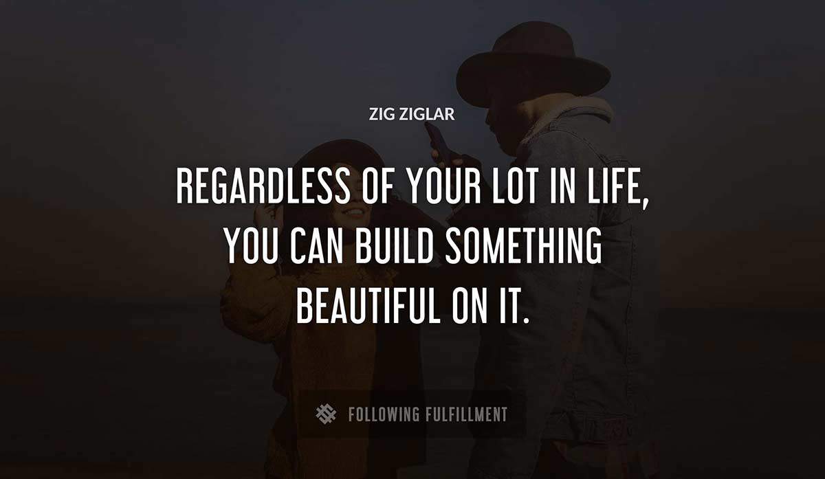 regardless of your lot in life you can build something beautiful on it Zig Ziglar quote