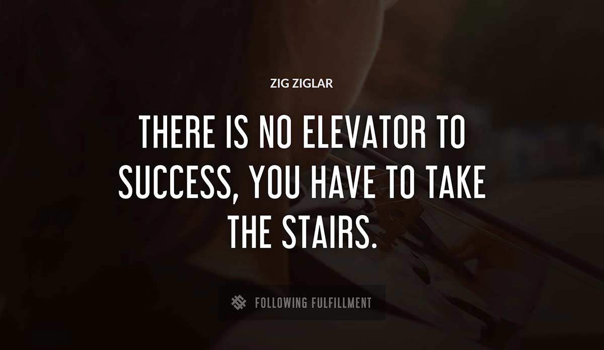 there is no elevator to success you have to take the stairs Zig Ziglar quote