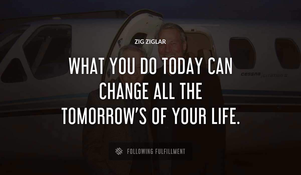 what you do today can change all the tomorrow s of your life Zig Ziglar quote