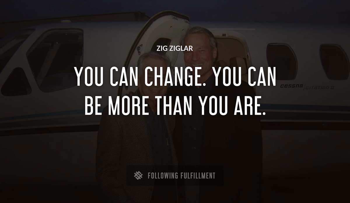 you can change you can be more than you are Zig Ziglar quote