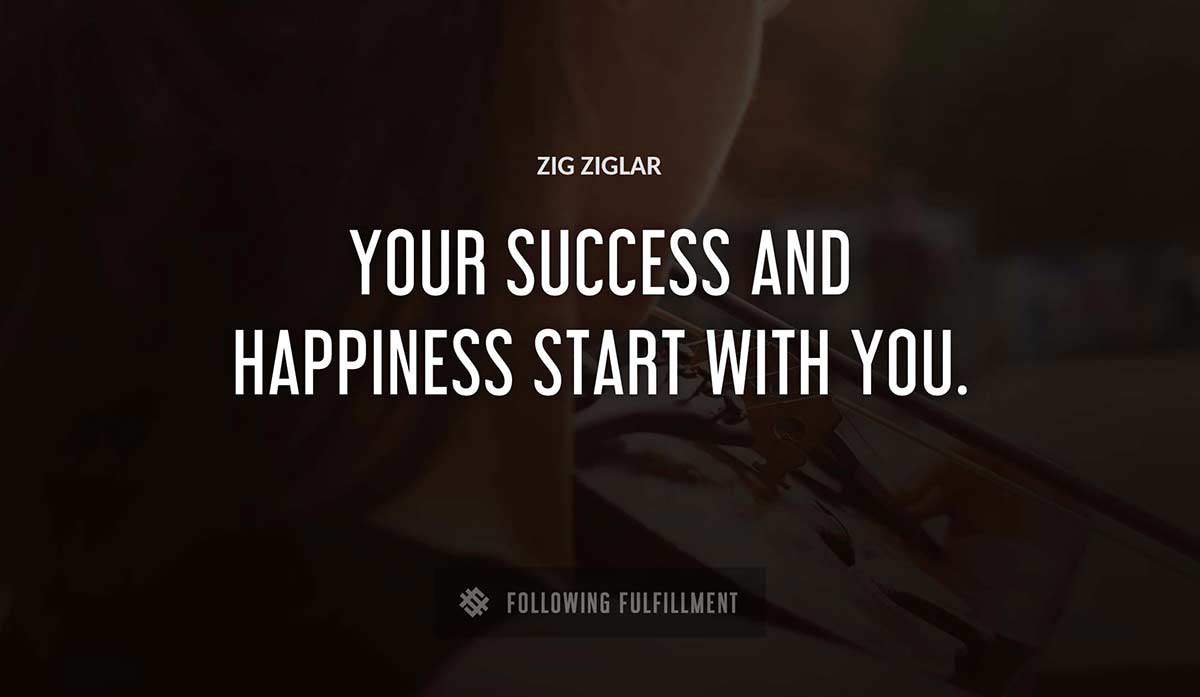 your success and happiness start with you Zig Ziglar quote