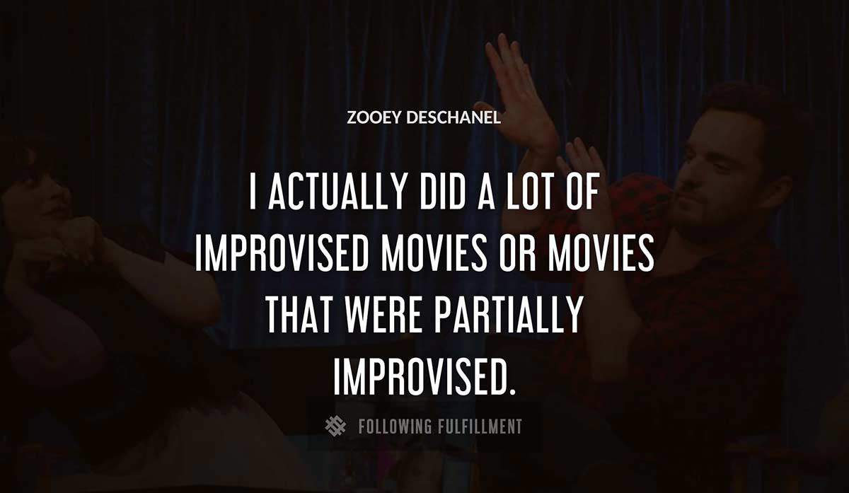 i actually did a lot of improvised movies or movies that were partially improvised Zooey Deschanel quote