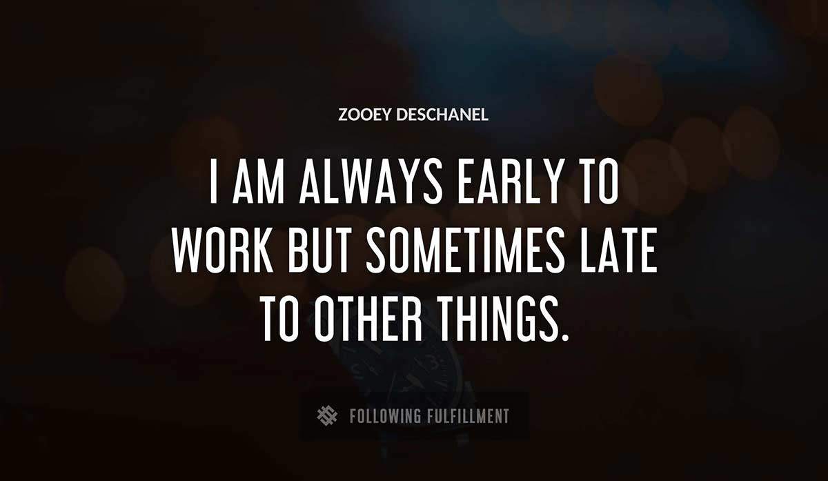 i am always early to work but sometimes late to other things Zooey Deschanel quote
