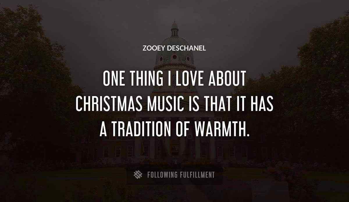 one thing i love about christmas music is that it has a tradition of warmth Zooey Deschanel quote