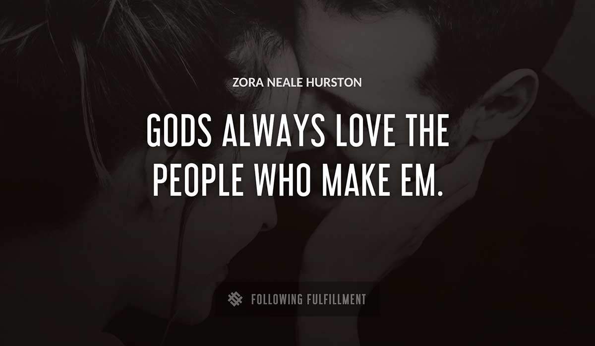 gods always love the people who make em Zora Neale Hurston quote