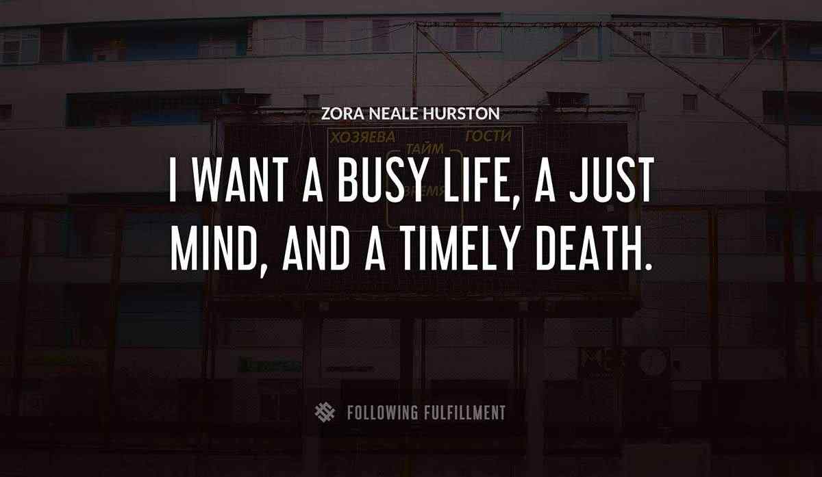 i want a busy life a just mind and a timely death Zora Neale Hurston quote