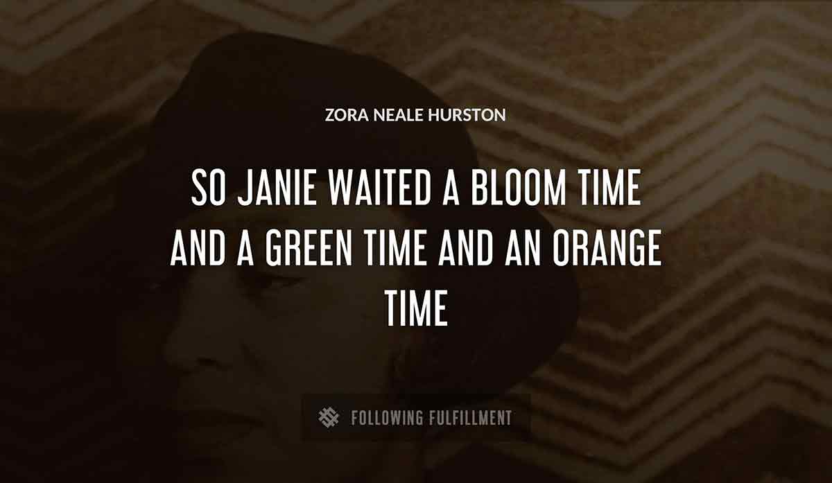 so janie waited a bloom time and a green time and an orange time Zora Neale Hurston quote