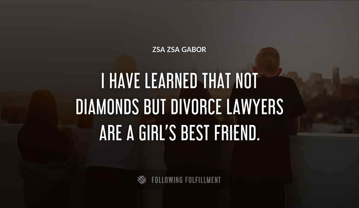 i have learned that not diamonds but divorce lawyers are a girl s best friend Zsa Zsa Gabor quote