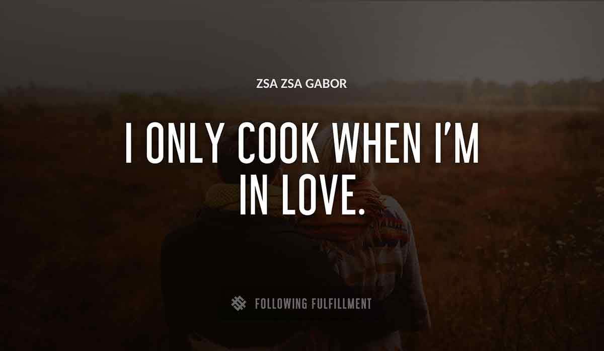 i only cook when i m in love Zsa Zsa Gabor quote