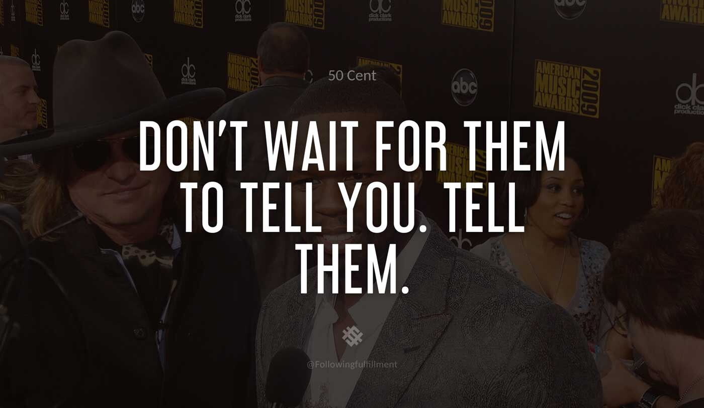 Don't-wait-for-them-to-tell-you.-Tell-them.-50-cent-quote.jpg