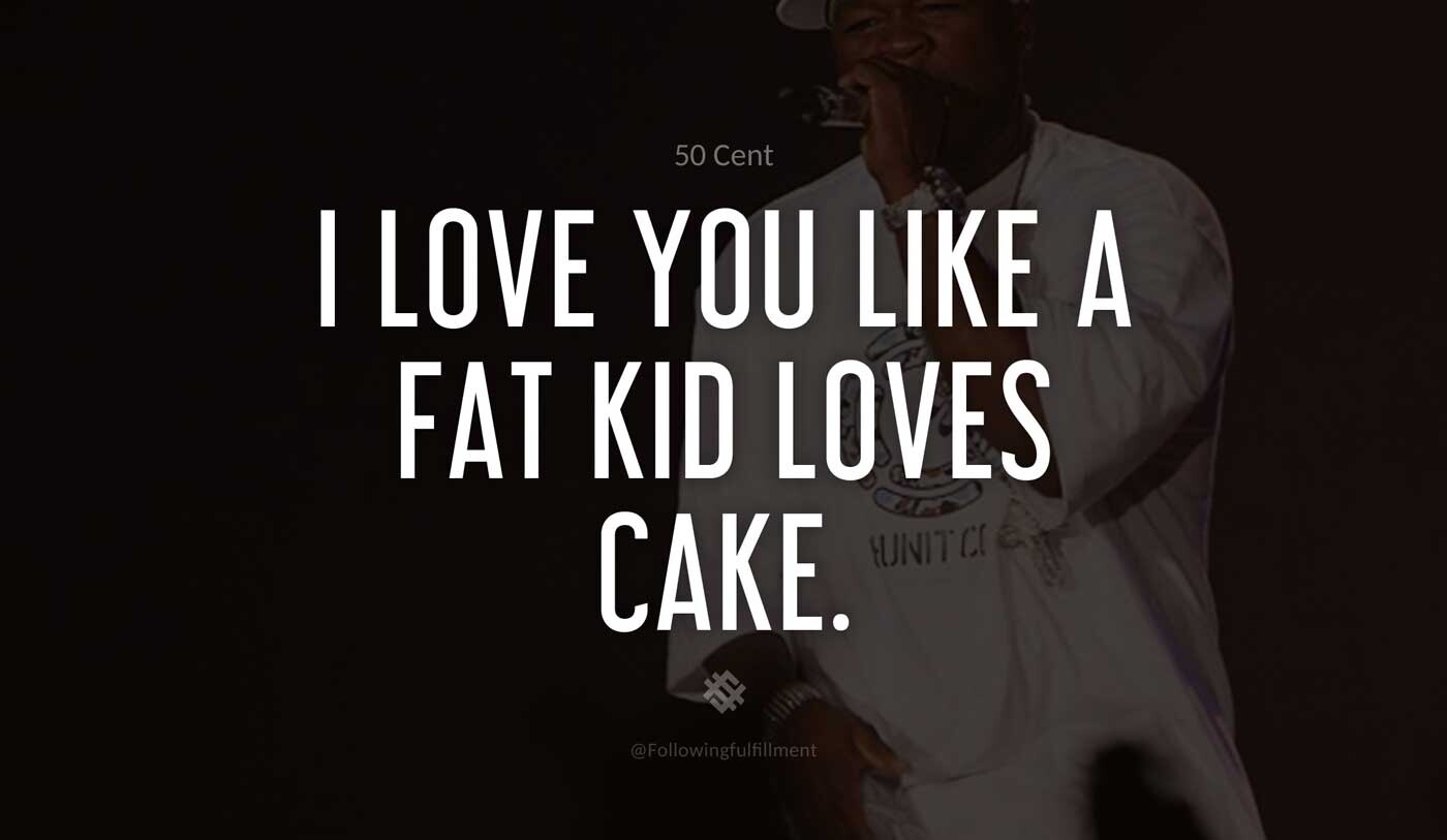 I-love-you-like-a-fat-kid-loves-cake.-50-cent-quote.jpg