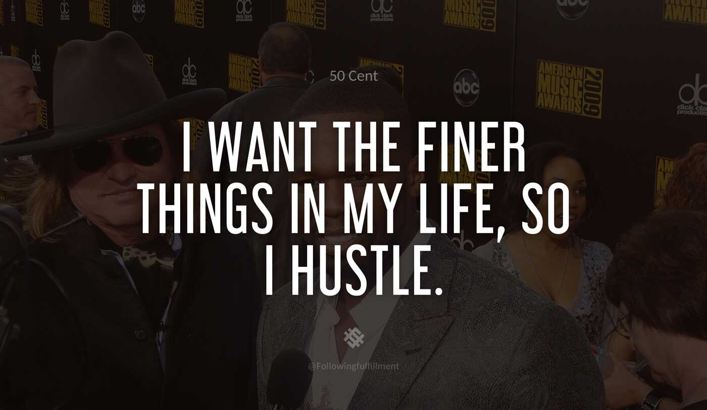 I-want-the-finer-things-in-my-life,-so-I-hustle.-50-cent-quote.jpg
