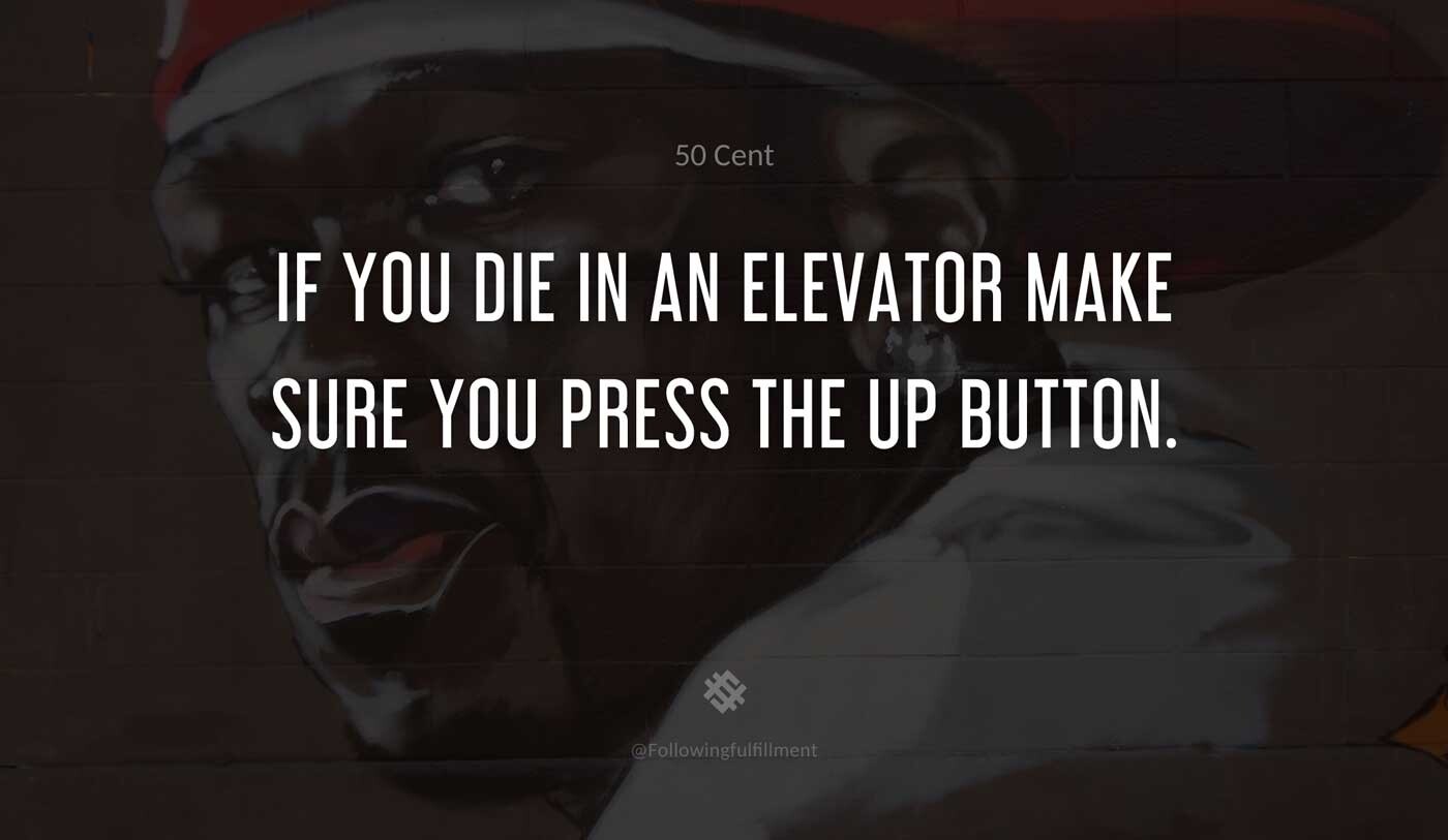 If-you-die-in-an-elevator-make-sure-you-press-the-UP-button.-50-cent-quote.jpg