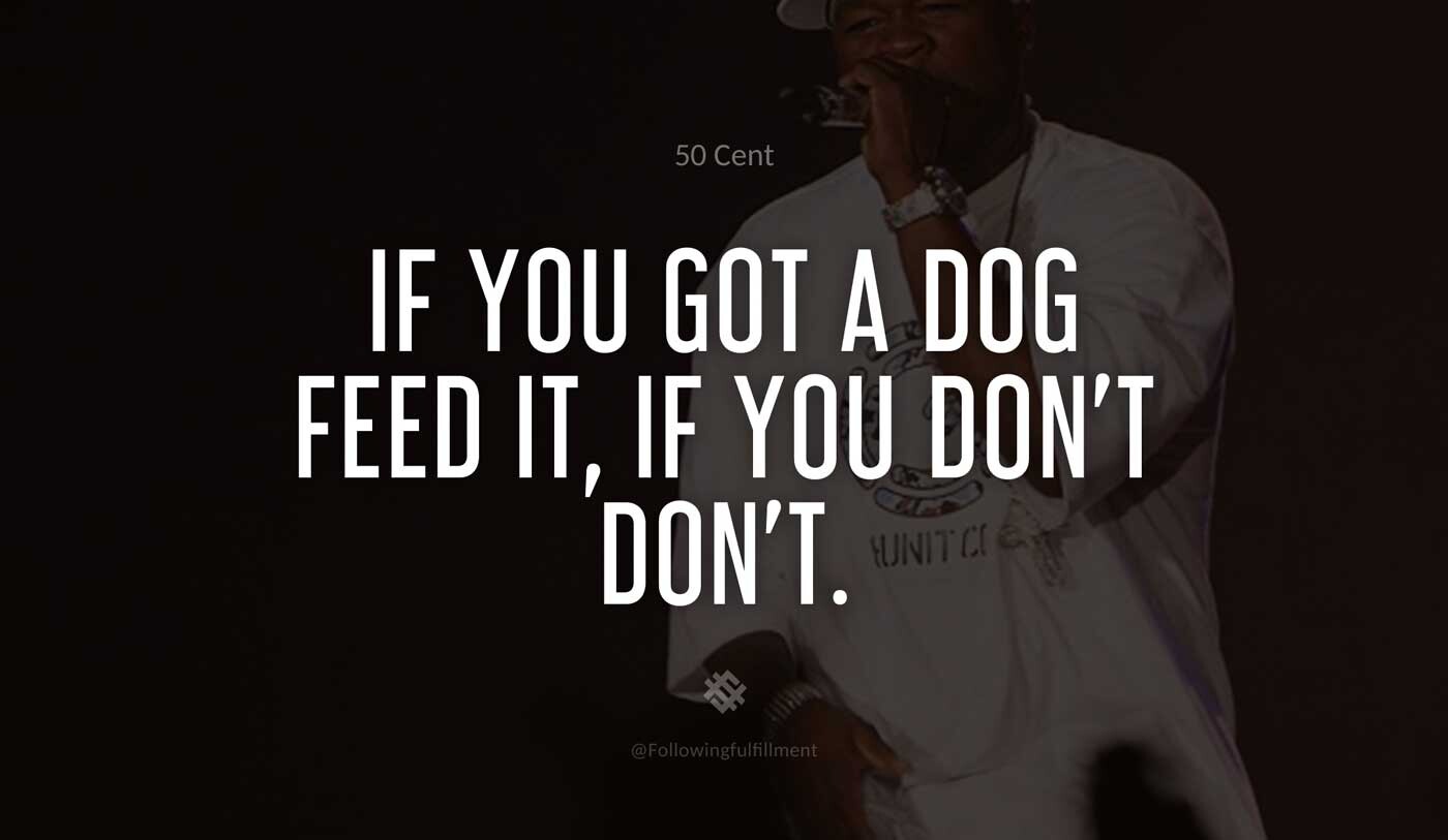 If-you-got-a-dog-feed-it,-if-you-don't-don't.-50-cent-quote.jpg