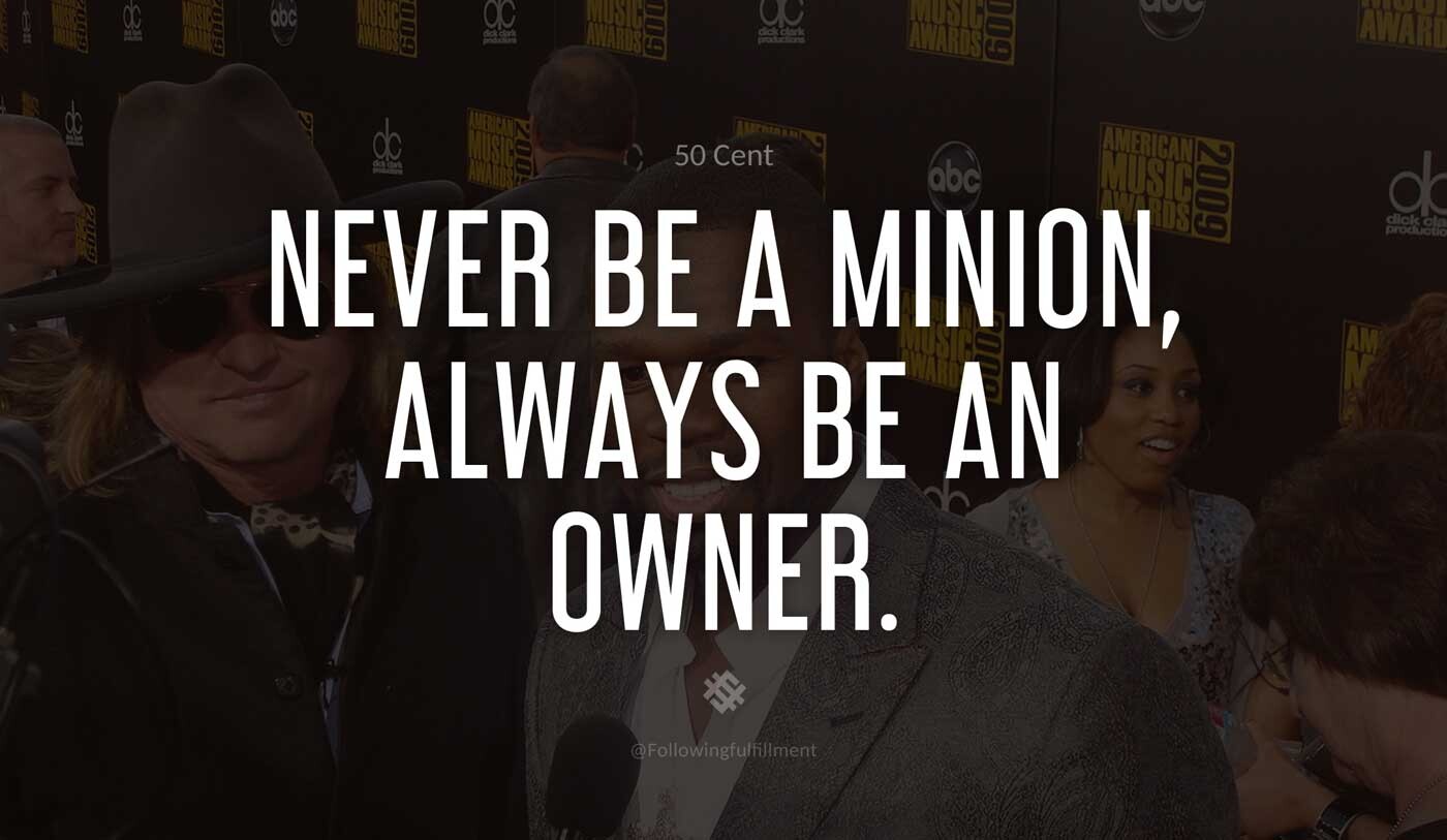 Never-be-a-minion,-always-be-an-owner.-50-cent-quote.jpg