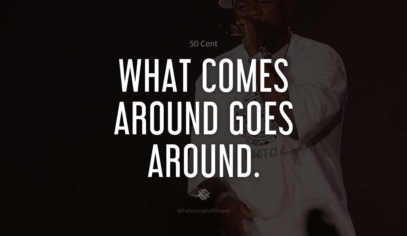 What-comes-around-goes-around.-50-cent-quote.jpg