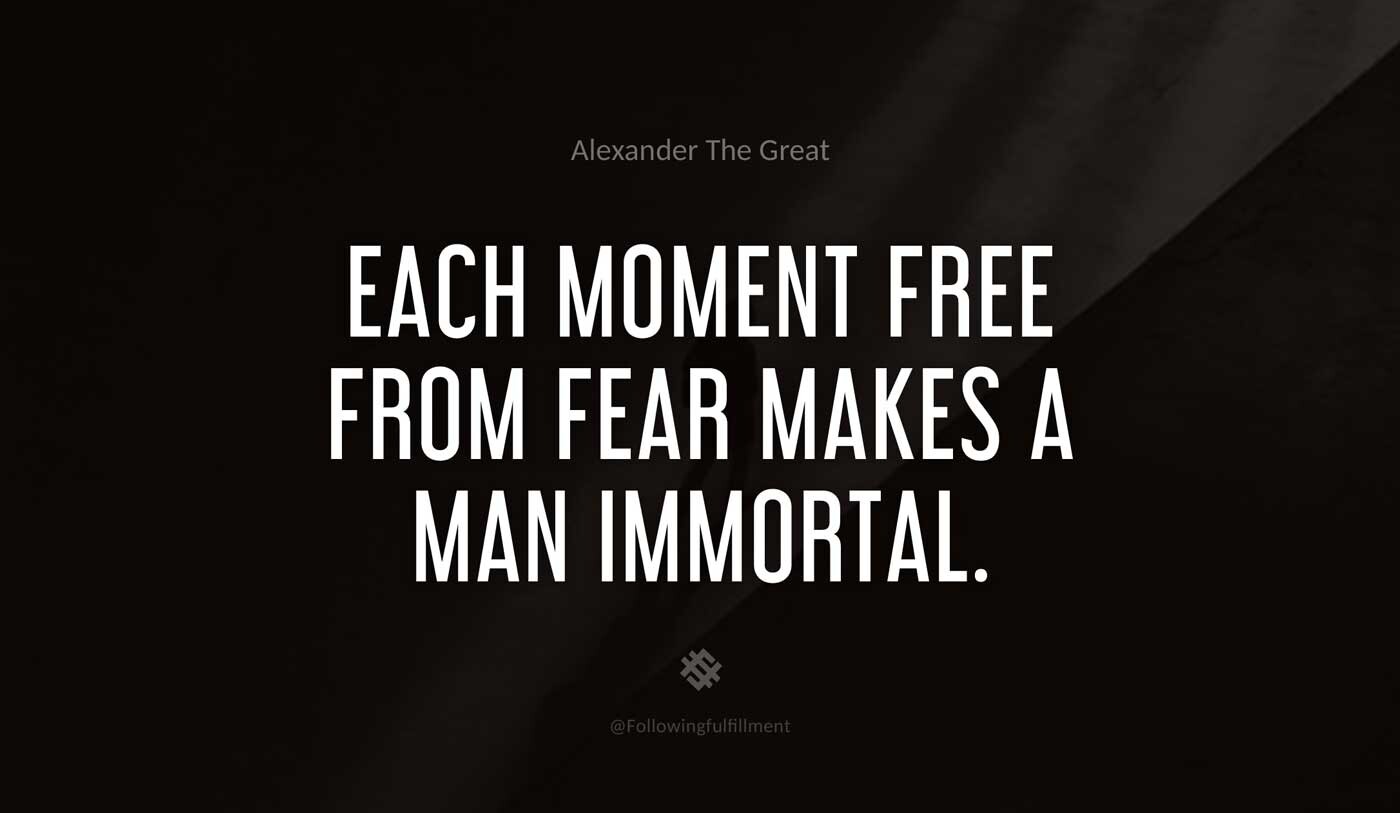Each-moment-free-from-fear-makes-a-man-immortal.-alexander-the-great-quote.jpg
