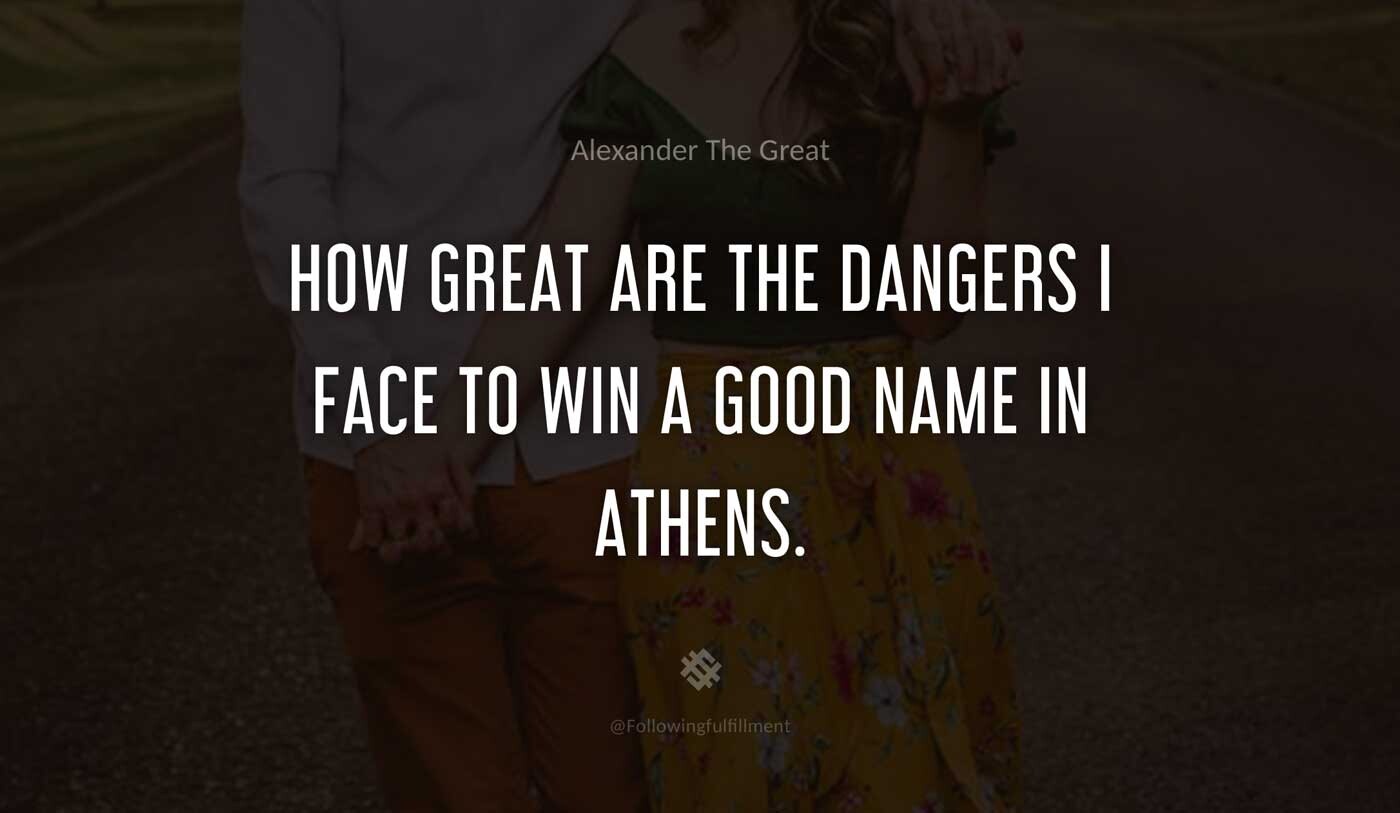 How-great-are-the-dangers-I-face-to-win-a-good-name-in-Athens.-alexander-the-great-quote.jpg