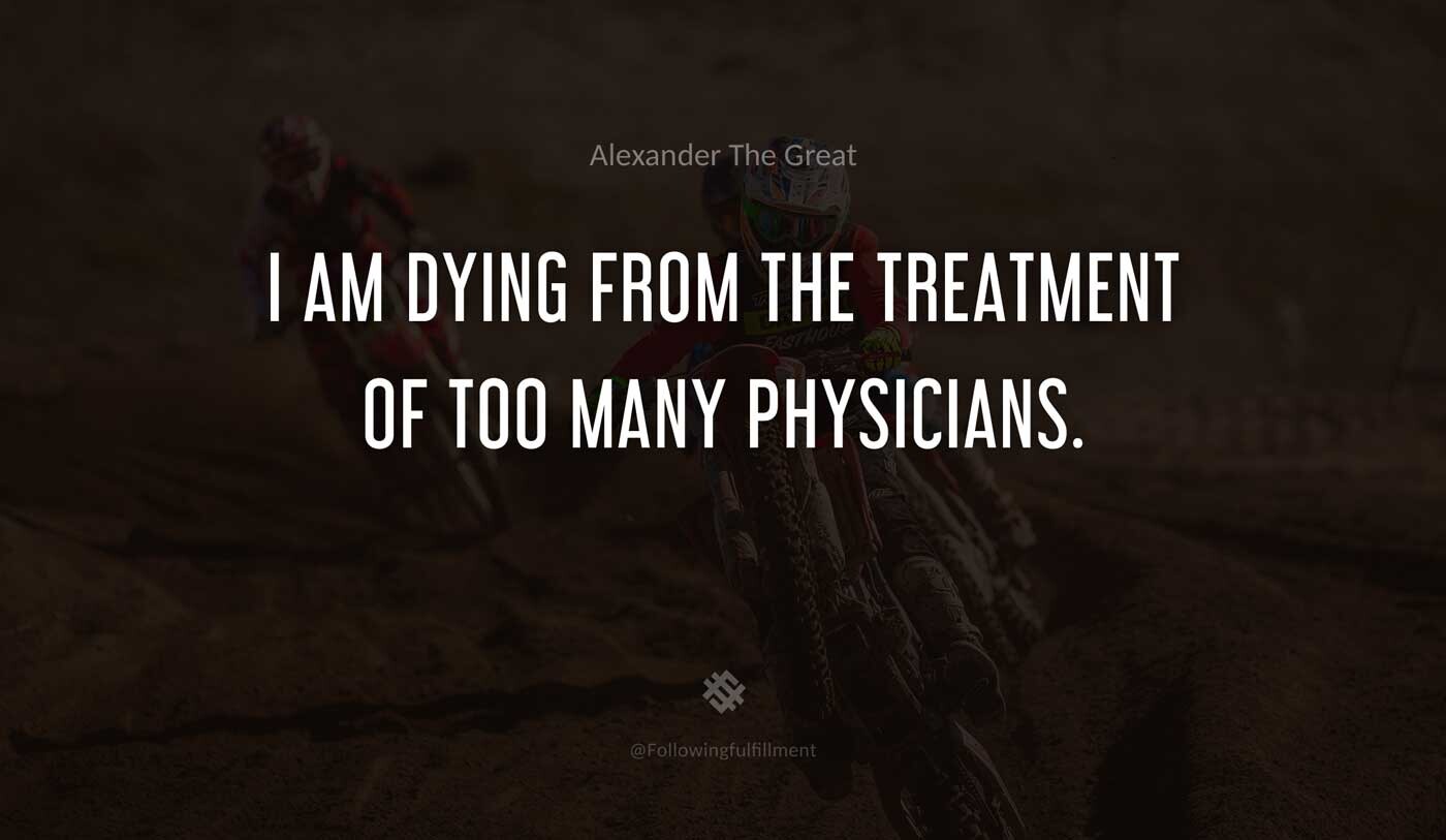 I-am-dying-from-the-treatment-of-too-many-physicians.-alexander-the-great-quote.jpg