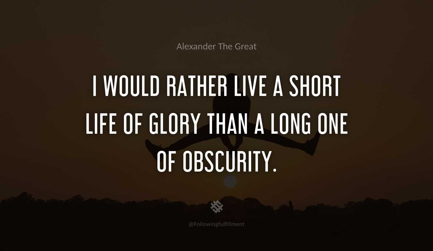I-would-rather-live-a-short-life-of-glory-than-a-long-one-of-obscurity.-alexander-the-great-quote.jpg