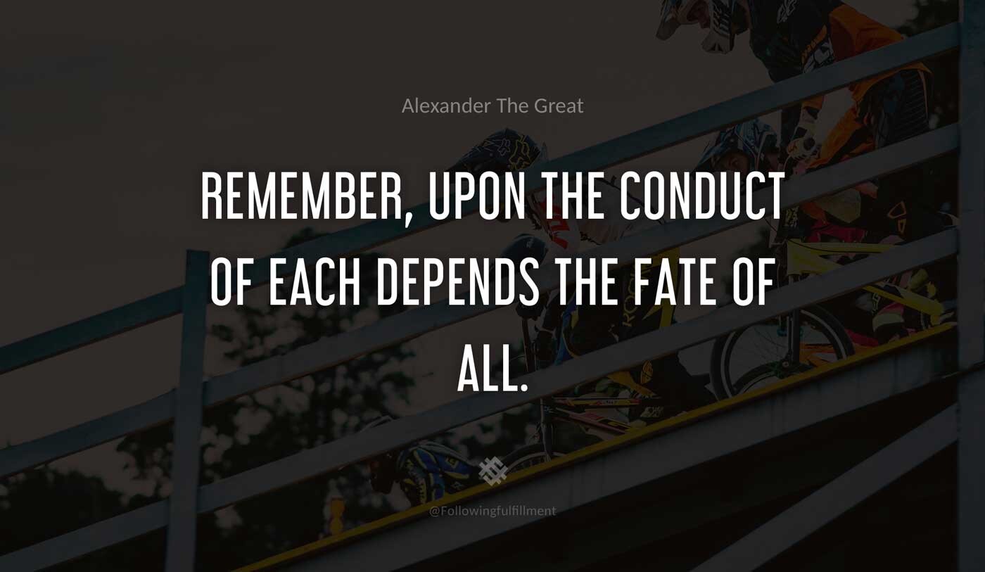 Remember,-upon-the-conduct-of-each-depends-the-fate-of-all.-alexander-the-great-quote.jpg