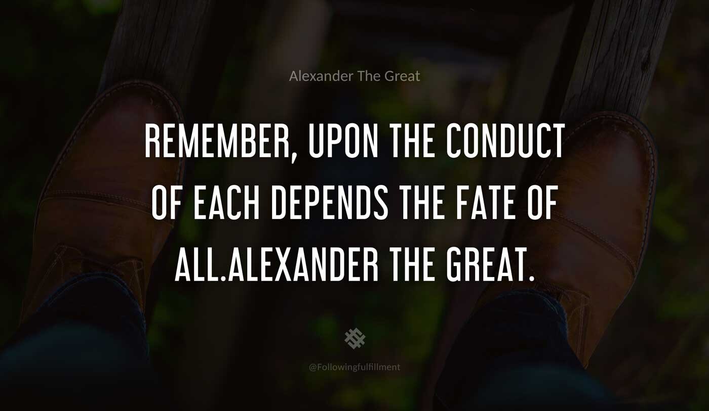 Remember,-upon-the-conduct-of-each-depends-the-fate-of-all.Alexander-the-Great.-alexander-the-great-quote.jpg