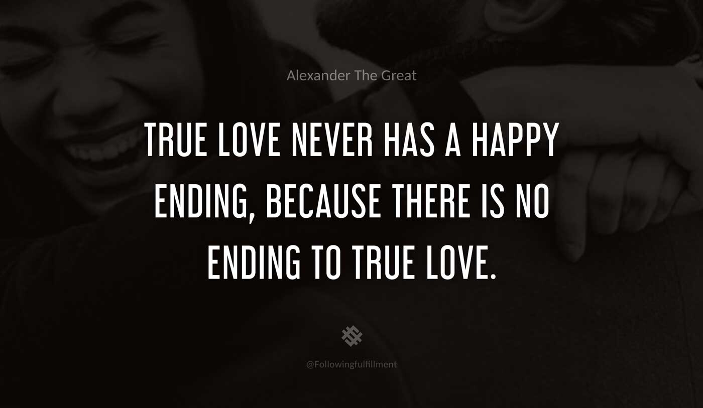 True-love-never-has-a-happy-ending,-because-there-is-no-ending-to-true-love.-alexander-the-great-quote.jpg