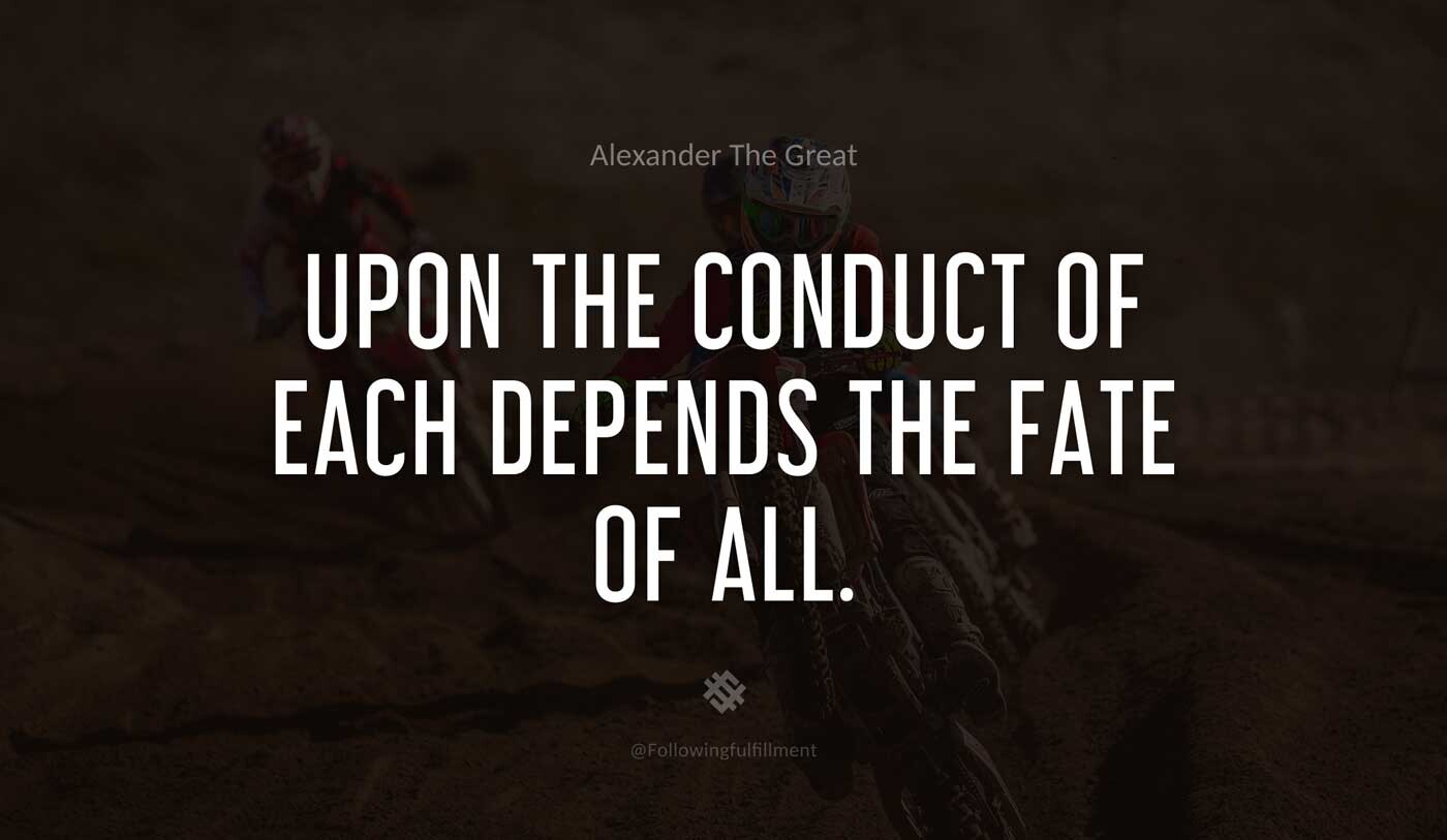 Upon-the-conduct-of-each-depends-the-fate-of-all.-alexander-the-great-quote.jpg