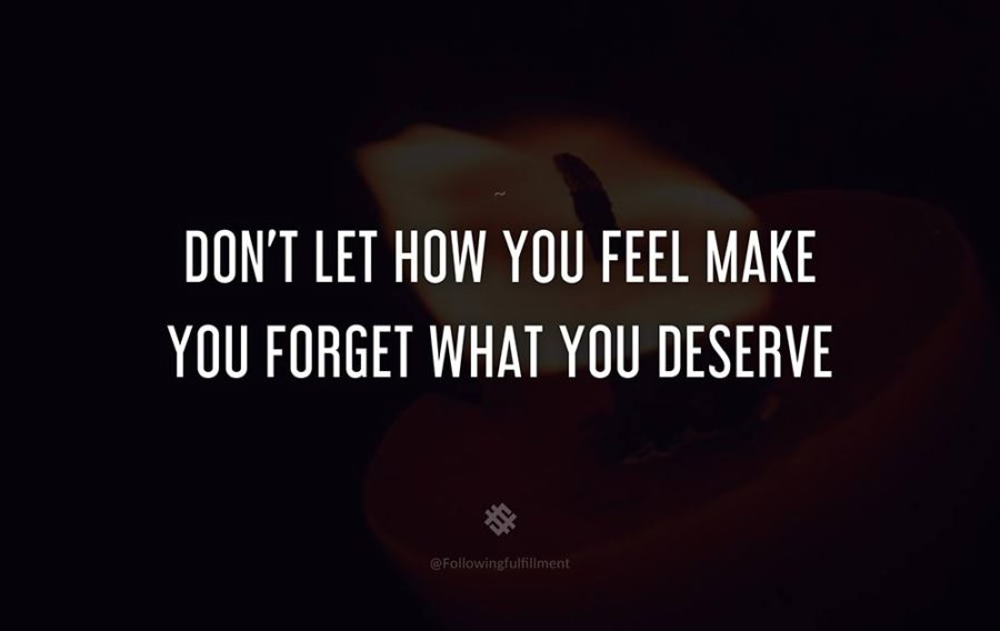 attitude quote Dont Let How You Feel Make You Forget What You Deserve