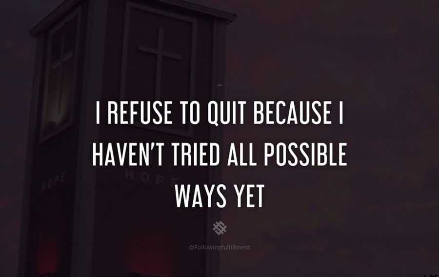 attitude quote I refuse to quit because I havent tried all possible ways yet