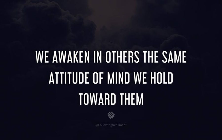 attitude quote We awaken in others the same attitude of mind we hold toward them