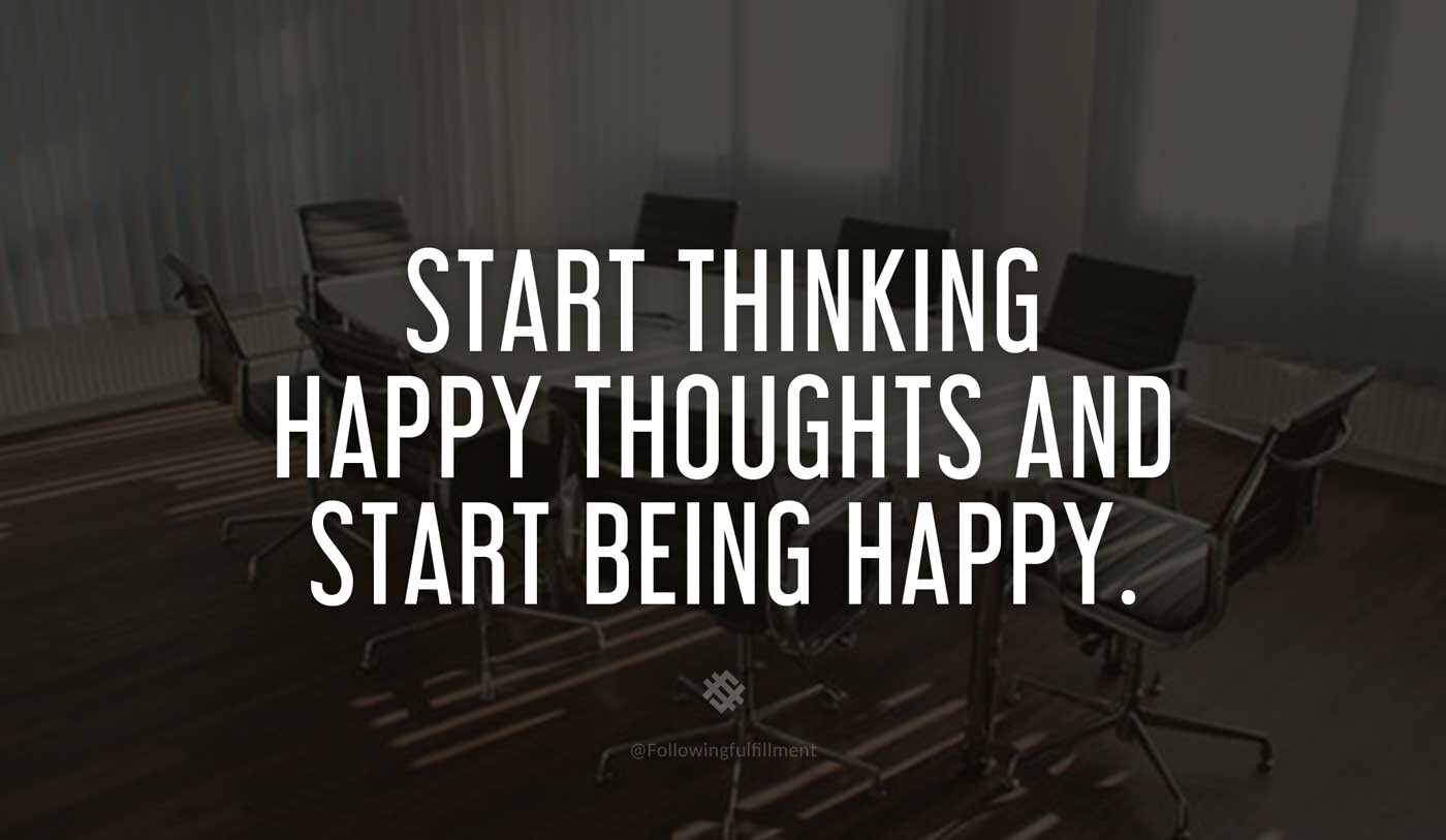 LAW OF ATTRACTION quote Start thinking happy thoughts and start being happy