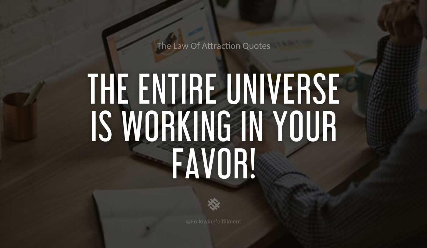 LAW OF ATTRACTION quote The entire universe is working in your favor