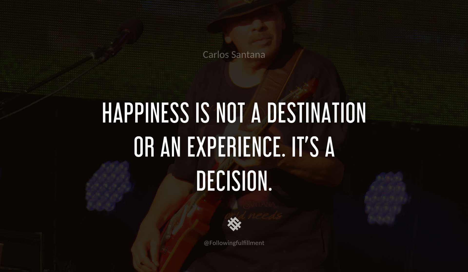 Happiness-is-not-a-destination-or-an-experience.-It's-a-decision.--CARLOS-SANTANA-Quote.jpg