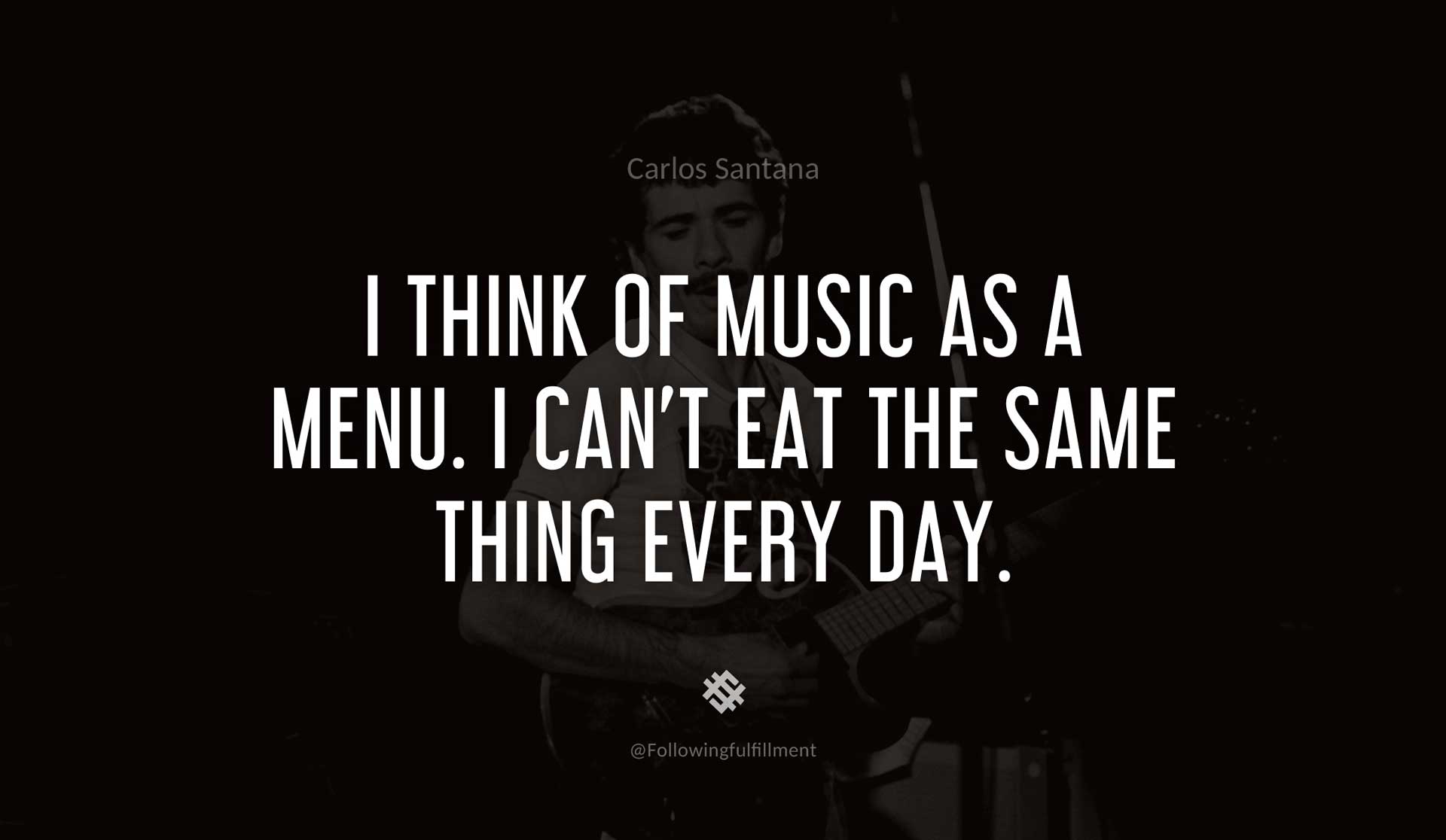 I-think-of-music-as-a-menu.-I-can't-eat-the-same-thing-every-day.-CARLOS-SANTANA-Quote.jpg