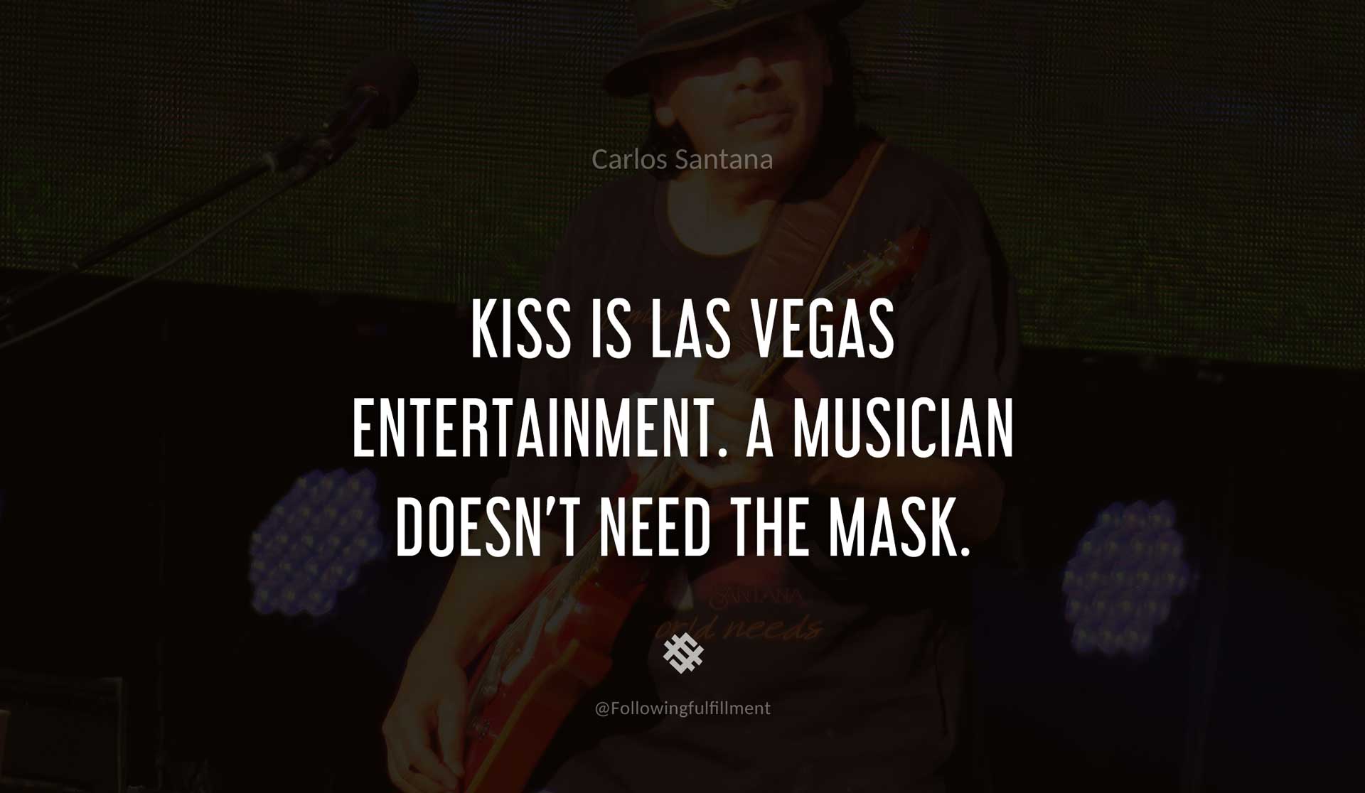 KISS-is-Las-Vegas-entertainment.-A-musician-doesn't-need-the-mask.-CARLOS-SANTANA-Quote.jpg