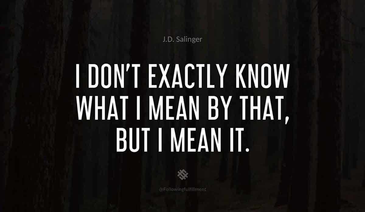 I-don't-exactly-know-what-I-mean-by-that,-but-I-mean-it.-catcher-in-the-rye--quote.jpg