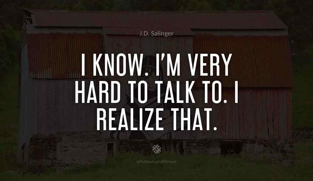 I-know.-I'm-very-hard-to-talk-to.-I-realize-that.-catcher-in-the-rye--quote.jpg