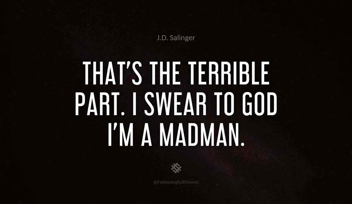 That's-the-terrible-part.-I-swear-to-God-I'm-a-madman.-catcher-in-the-rye--quote.jpg