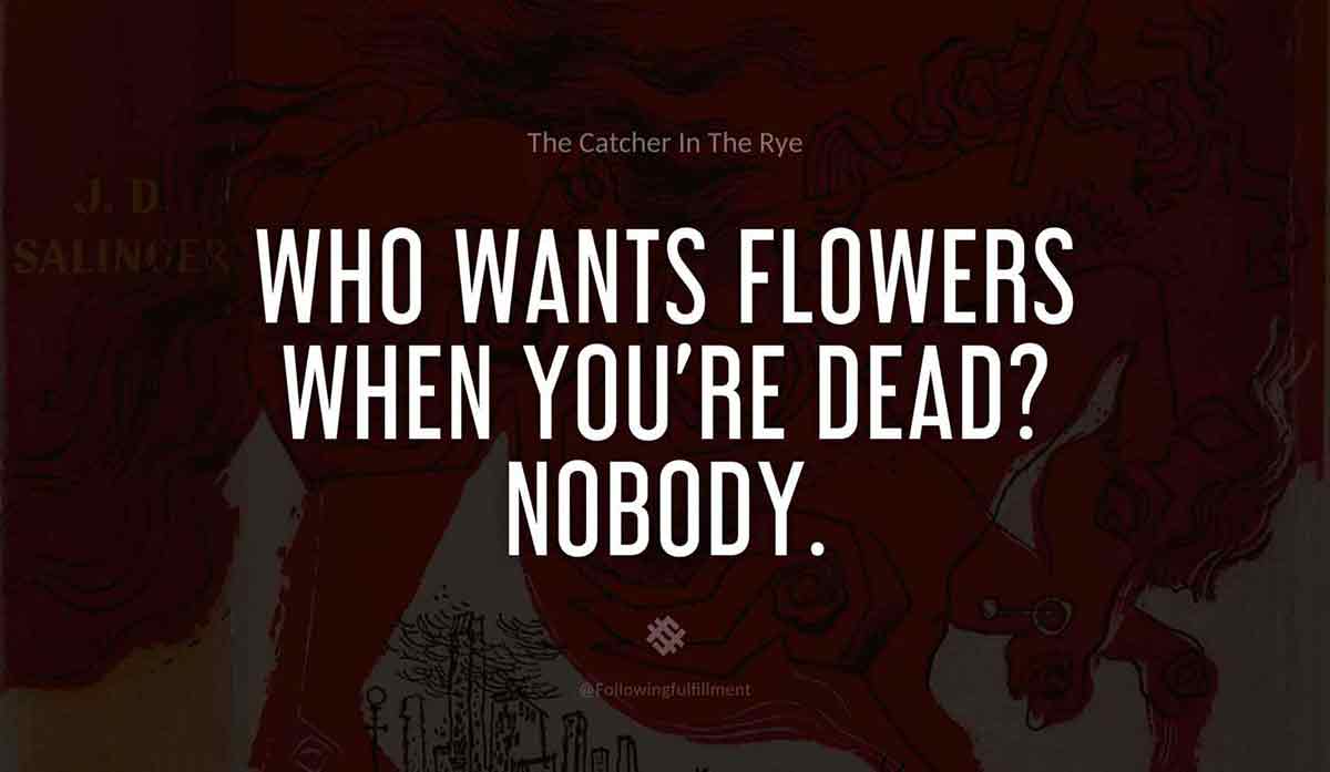Who-wants-flowers-when-you're-dead--Nobody.-catcher-in-the-rye--quote